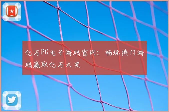 亿万PG电子游戏官网：畅玩热门游戏赢取亿万大奖