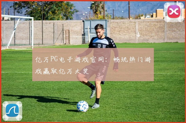 亿万PG电子游戏官网：畅玩热门游戏赢取亿万大奖