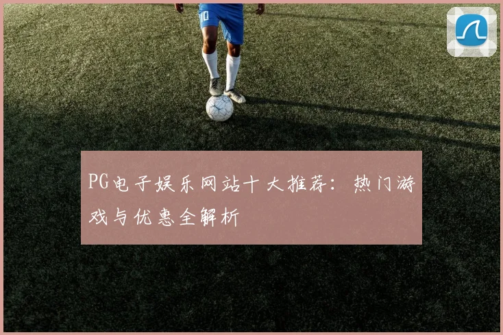 PG电子娱乐网站十大推荐：热门游戏与优惠全解析
