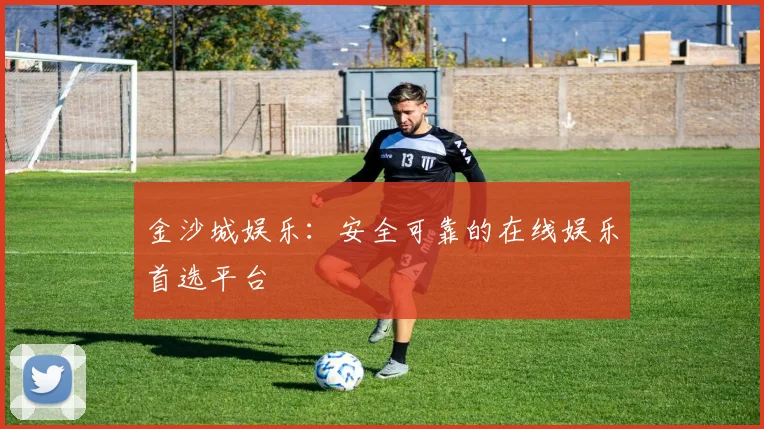 金沙城娱乐：安全可靠的在线娱乐首选平台