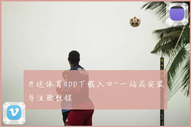 开运体育app下载入口-一站式安装与注册教程