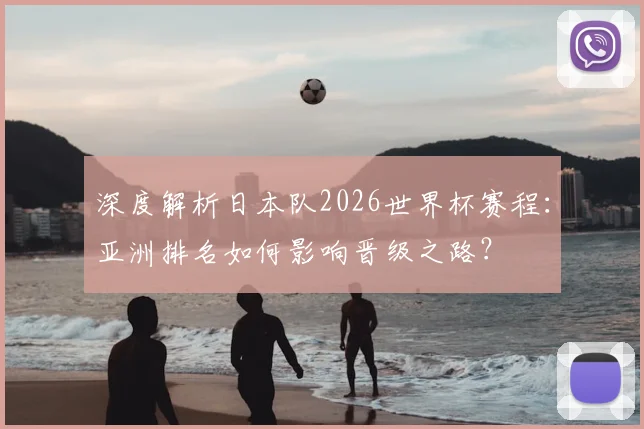 深度解析日本队2026世界杯赛程：亚洲排名如何影响晋级之路？