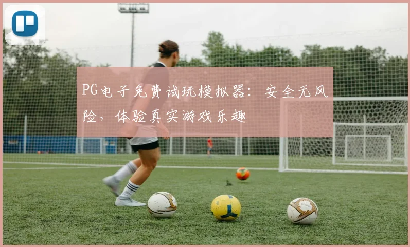 PG电子免费试玩模拟器：安全无风险，体验真实游戏乐趣