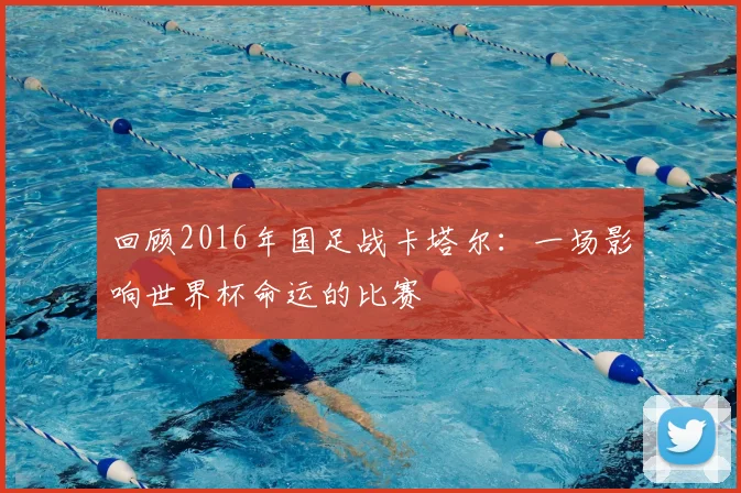 回顾2016年国足战卡塔尔：一场影响世界杯命运的比赛