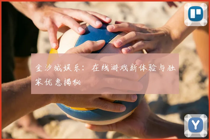 金沙城娱乐：在线游戏新体验与独家优惠揭秘