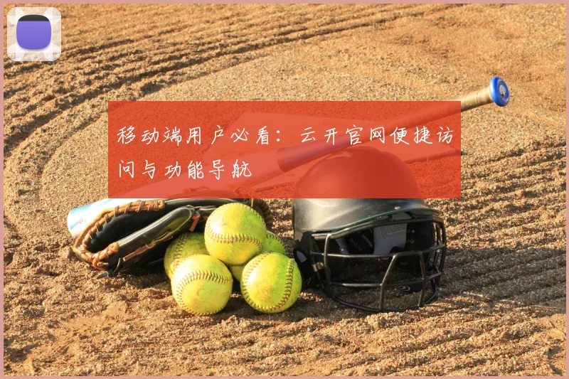 移动端用户必看：云开官网便捷访问与功能导航