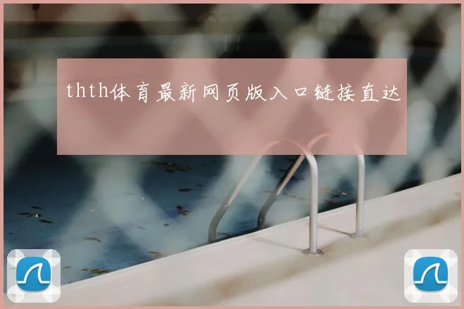 thth体育最新网页版入口链接直达