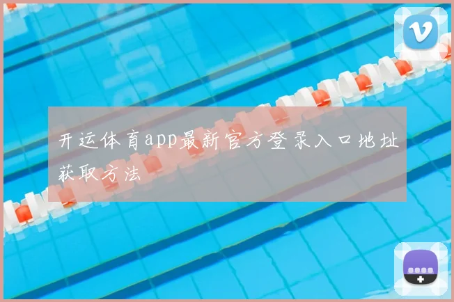 开运体育app最新官方登录入口地址获取方法