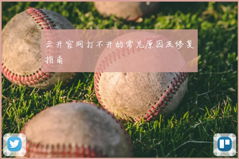 云开官网打不开的常见原因及修复指南