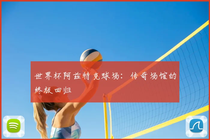 世界杯阿兹特克球场：传奇场馆的终极回归