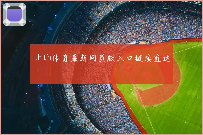 thth体育最新网页版入口链接直达
