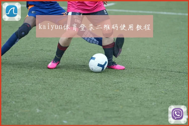 kaiyun体育登录二维码使用教程