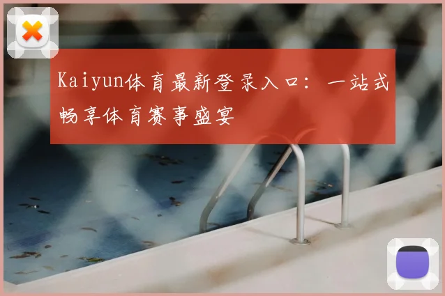 Kaiyun体育最新登录入口：一站式畅享体育赛事盛宴
