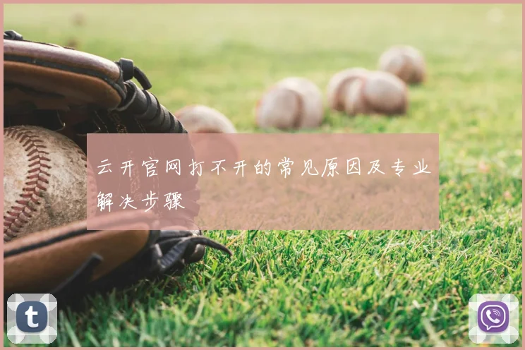 云开官网打不开的常见原因及专业解决步骤