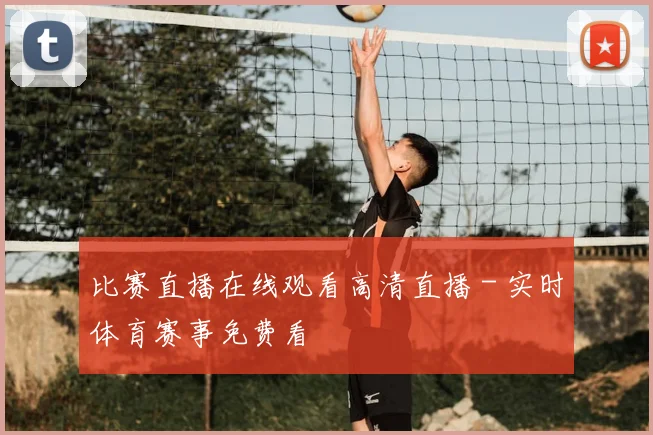 比赛直播在线观看高清直播 - 实时体育赛事免费看