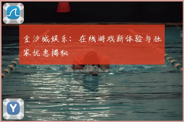 金沙城娱乐：在线游戏新体验与独家优惠揭秘