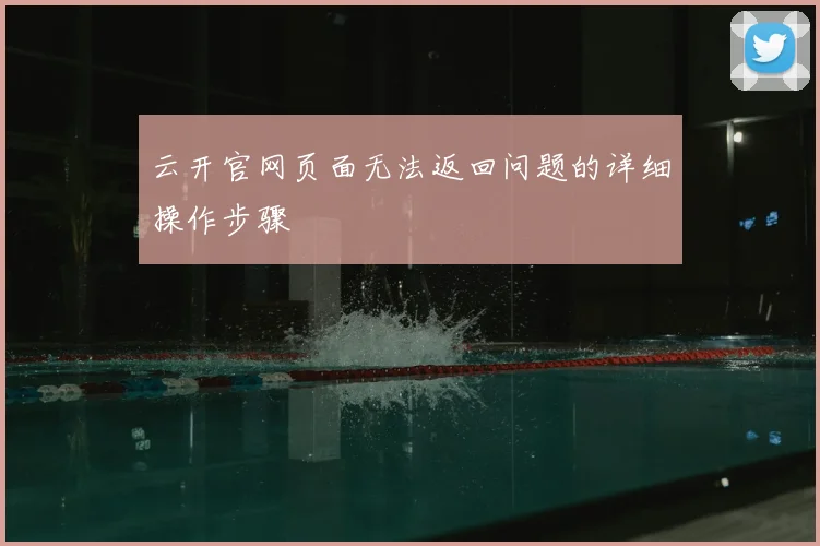 云开官网页面无法返回问题的详细操作步骤